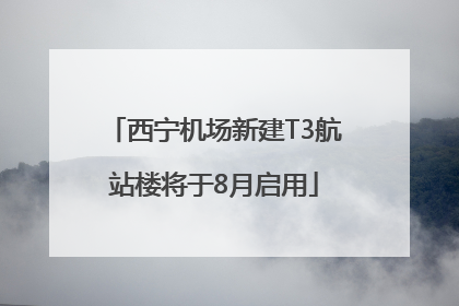 西宁机场新建T3航站楼将于8月启用