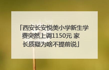 西安长安悦美小学新生学费突然上调1150元 家长质疑为啥不提前说