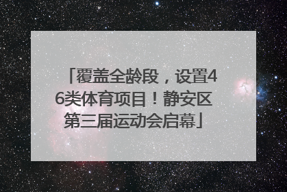 覆盖全龄段，设置46类体育项目！静安区第三届运动会启幕