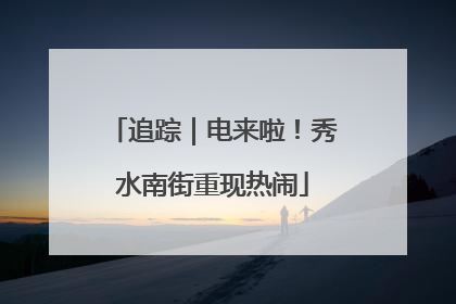 追踪｜电来啦！秀水南街重现热闹