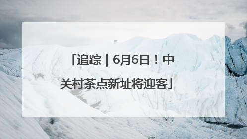 追踪｜6月6日！中关村茶点新址将迎客