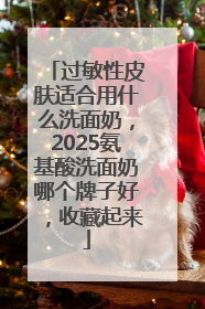 过敏性皮肤适合用什么洗面奶，2025氨基酸洗面奶哪个牌子好，收藏起来
