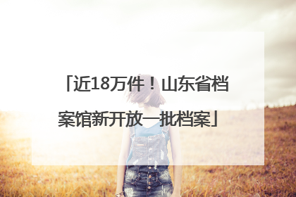 近18万件！山东省档案馆新开放一批档案