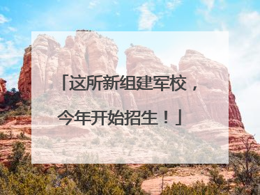 这所新组建军校，今年开始招生！