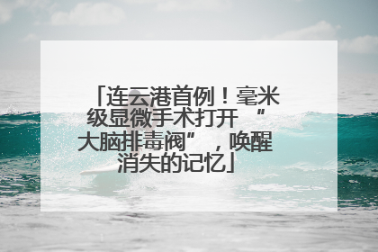 连云港首例！毫米级显微手术打开 “大脑排毒阀”，唤醒消失的记忆