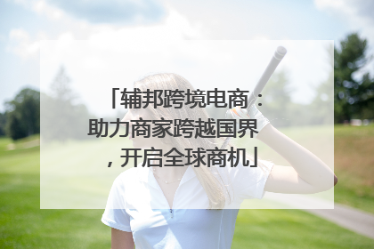 辅邦跨境电商：助力商家跨越国界，开启全球商机