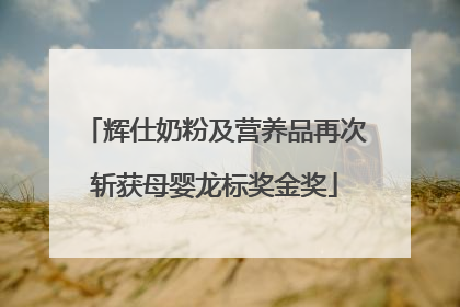 辉仕奶粉及营养品再次斩获母婴龙标奖金奖