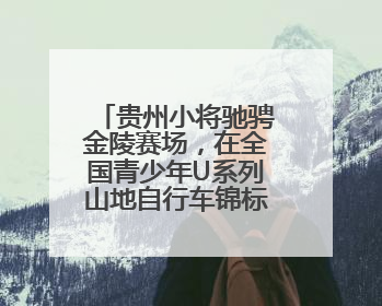 贵州小将驰骋金陵赛场，在全国青少年U系列山地自行车锦标赛中勇夺3金