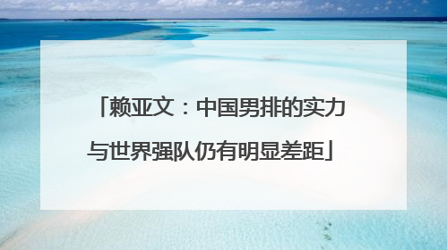 赖亚文：中国男排的实力与世界强队仍有明显差距