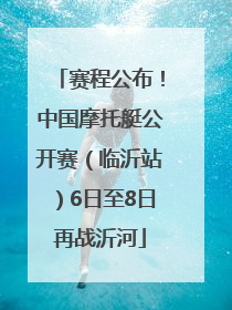 赛程公布！中国摩托艇公开赛（临沂站）6日至8日再战沂河