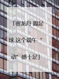 赛龙舟 踢足球 这个端午“动”感十足