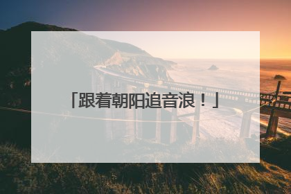 跟着朝阳追音浪！