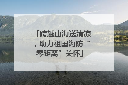 跨越山海送清凉，助力祖国海防“零距离”关怀