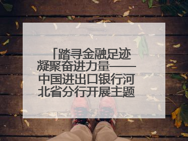 踏寻金融足迹 凝聚奋进力量——中国进出口银行河北省分行开展主题党日活动