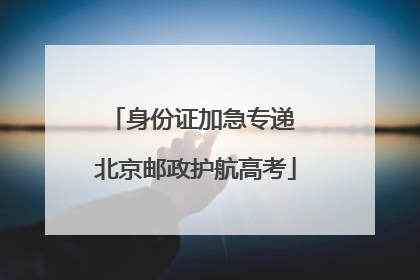 身份证加急专递 北京邮政护航高考