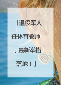 退役军人任体育教师，最新举措落地！