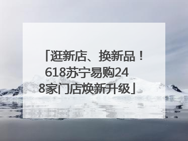 逛新店、换新品！618苏宁易购248家门店焕新升级