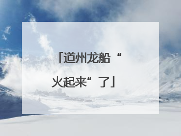 道州龙船“火起来”了