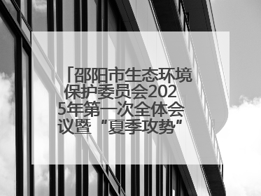 邵阳市生态环境保护委员会2025年第一次全体会议暨“夏季攻势”动员部署会召开