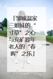 邹城温家三姐妹的“寸草”之心与兖矿暮年老人的“春晖”之乐