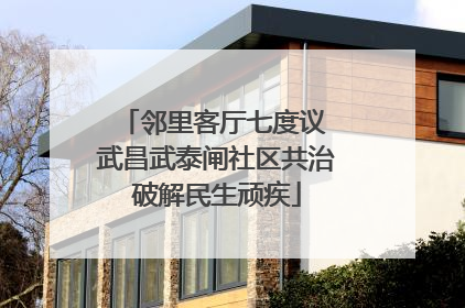 邻里客厅七度议 武昌武泰闸社区共治破解民生顽疾