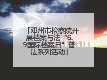 邓州市检察院开展档案与法“6.9国际档案日”普法系列活动