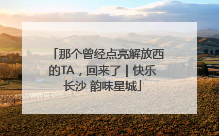 那个曾经点亮解放西的TA，回来了｜快乐长沙 韵味星城