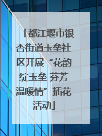都江堰市银杏街道玉垒社区开展“花韵绽玉垒 芬芳温暖情”插花活动
