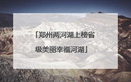 郑州两河湖上榜省级美丽幸福河湖