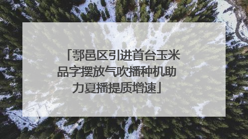 鄠邑区引进首台玉米品字摆放气吹播种机助力夏播提质增速