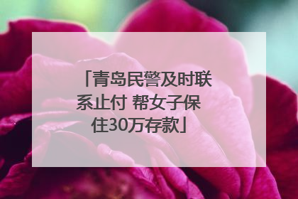 青岛民警及时联系止付 帮女子保住30万存款