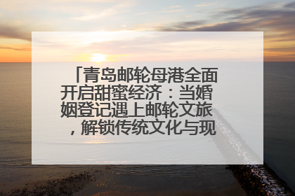 青岛邮轮母港全面开启甜蜜经济：当婚姻登记遇上邮轮文旅，解锁传统文化与现代浪漫的双重密码