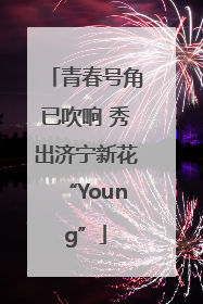 青春号角已吹响 秀出济宁新花“Young”