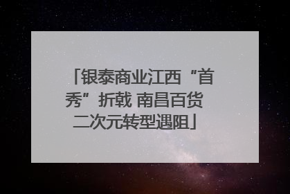 银泰商业江西“首秀”折戟 南昌百货二次元转型遇阻