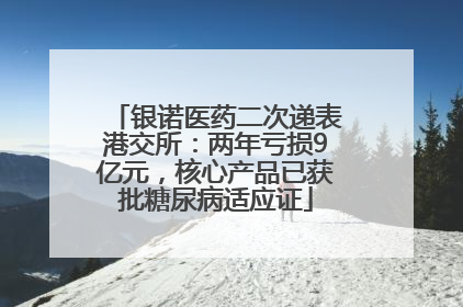 银诺医药二次递表港交所：两年亏损9亿元，核心产品已获批糖尿病适应证