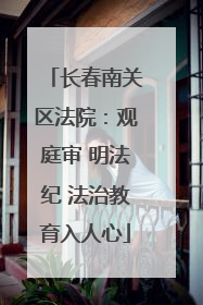 长春南关区法院：观庭审 明法纪 法治教育入人心