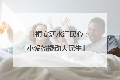 镇安活水润民心：小设备撬动大民生