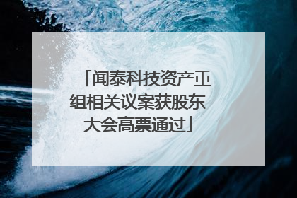 闻泰科技资产重组相关议案获股东大会高票通过