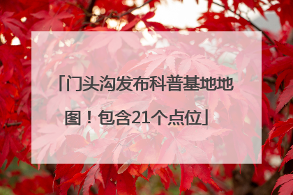 门头沟发布科普基地地图！包含21个点位
