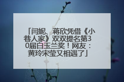 闫妮、蒋欣凭借《小巷人家》双双提名第30届白玉兰奖！网友：黄玲宋莹又相遇了