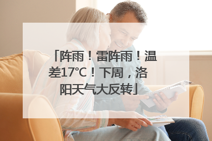 阵雨！雷阵雨！温差17℃！下周，洛阳天气大反转