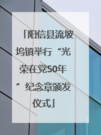 阳信县流坡坞镇举行“光荣在党50年”纪念章颁发仪式