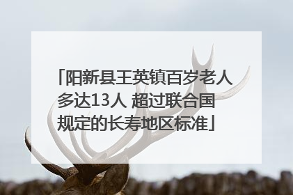 阳新县王英镇百岁老人多达13人 超过联合国规定的长寿地区标准
