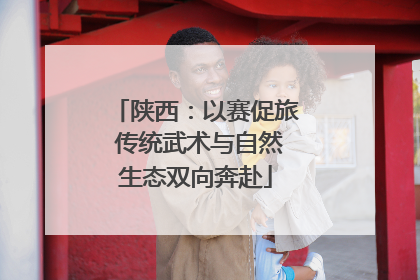 陕西：以赛促旅 传统武术与自然生态双向奔赴