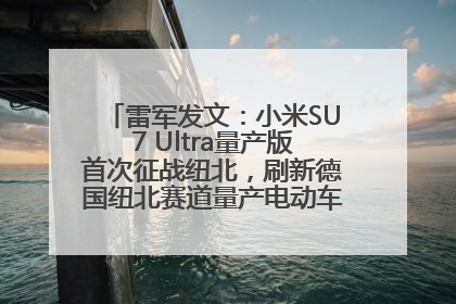 雷军发文：小米SU7 Ultra量产版首次征战纽北，刷新德国纽北赛道量产电动车圈速纪录，成为纽北史上最速量产电动车