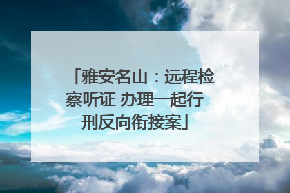 雅安名山：远程检察听证 办理一起行刑反向衔接案