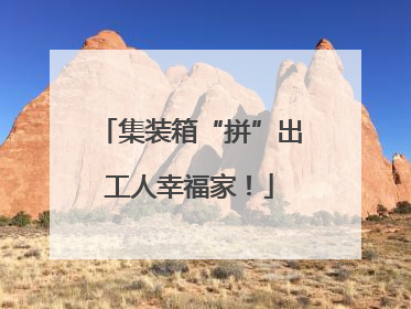 集装箱“拼”出工人幸福家！