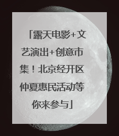 露天电影+文艺演出+创意市集！北京经开区仲夏惠民活动等你来参与
