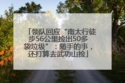 领队回应“南太行徒步56公里捡出50多袋垃圾”：随手的事，还打算去武功山捡