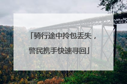骑行途中拎包丢失，警民携手快速寻回